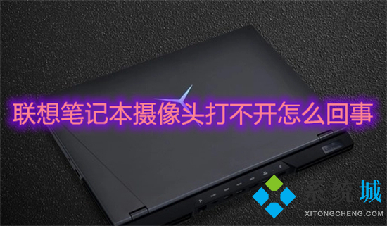 联想笔记本摄像头打不开怎么回事(联想摄像头打不开怎么办)