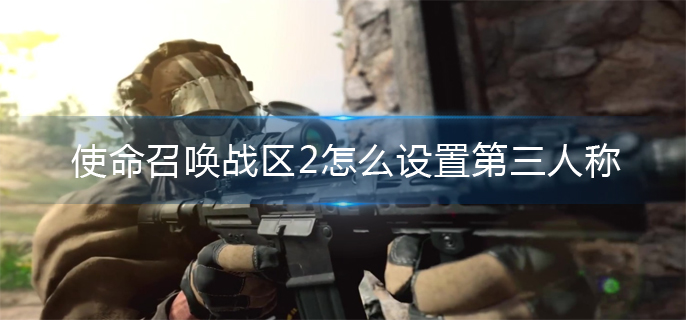 使命召唤战区2怎么设置第三人称(使命召唤战区2第三人称设置方法)