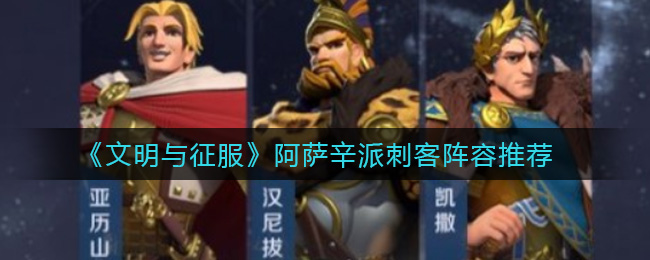 文明与征服阿萨辛派刺客阵容怎么搭配(阿萨辛派刺客阵容推荐)