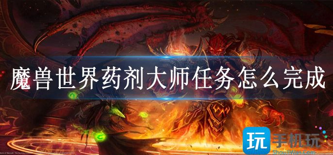 魔兽世界药剂大师任务怎么完成(药剂大师任务攻略大全)