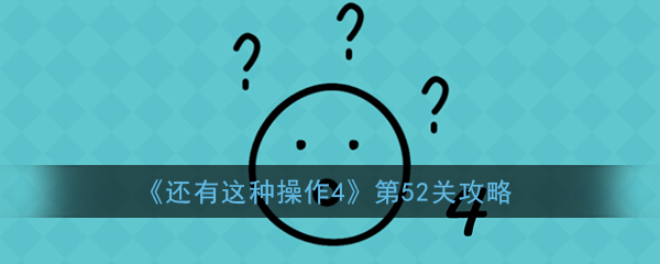 还有这种操作4第52关怎么过(还有这种操作4第52关攻略)