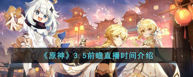 原神3.5前瞻直播时间是什么时候(3.5前瞻直播时间介绍)