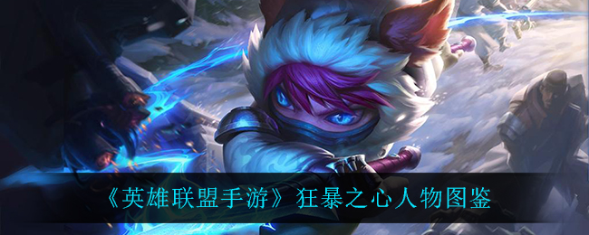 英雄联盟手游狂暴之心怎么样(狂暴之心人物图鉴)