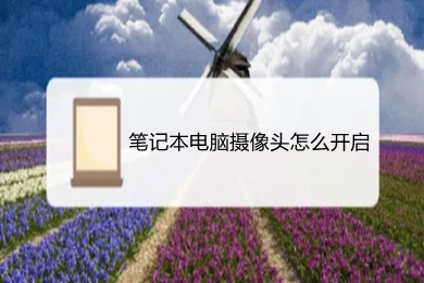 笔记本电脑摄像头怎么开启(笔记本电脑摄像头开启的操作步骤)