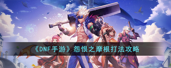 DNF手游怨恨之摩根怎么打(DNF手游怨恨之摩根打法攻略)