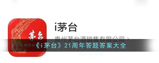 i茅台21周年答题答案大全(i茅台答题抽奖答案汇总)