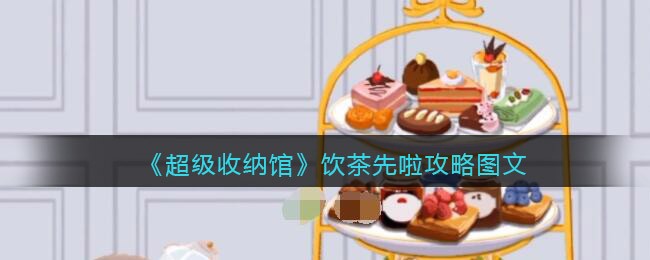抖音超级收纳馆饮茶先啦怎么过(饮茶先啦攻略图文)