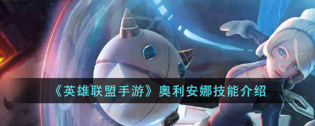英雄联盟手游奥利安娜技能是什么(英雄联盟手游奥利安娜技能介绍)