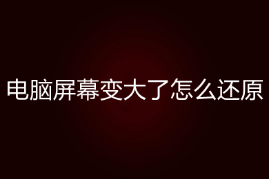 电脑屏幕变大了怎么还原(win10电脑屏幕变大的还原方法)