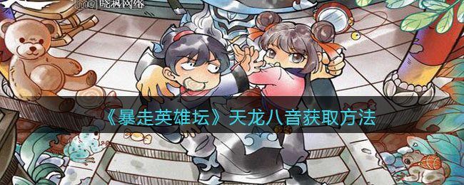 暴走英雄坛天龙八音怎么学(天龙八音获取方法)