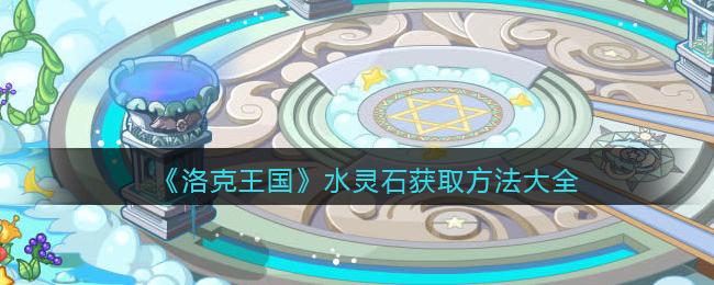 洛克王国水灵石怎么获得(水灵石获取方法大全)
