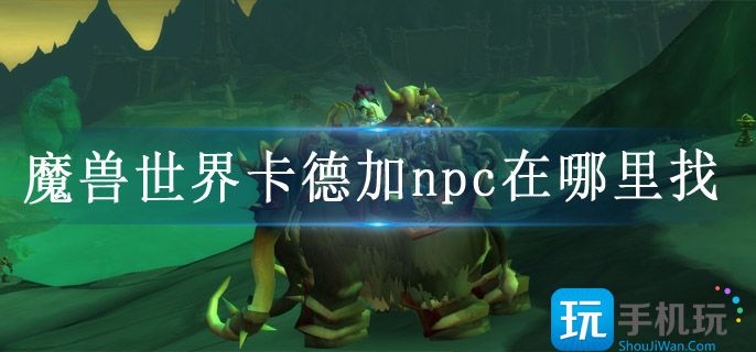 魔兽世界卡德加npc在哪里找(卡德加npc位置)
