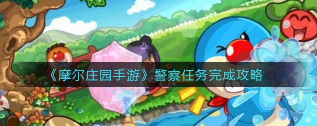 摩尔庄园手游怎么成为警察(警察任务完成攻略)