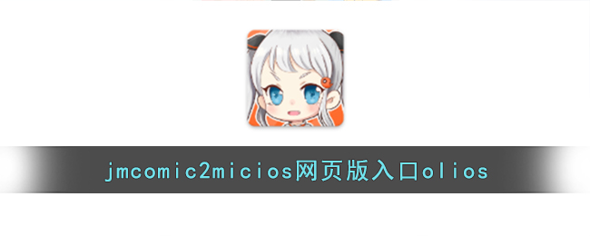 jmcomic2micios网页版入口olios(jmcomicron2.mic天堂传送)