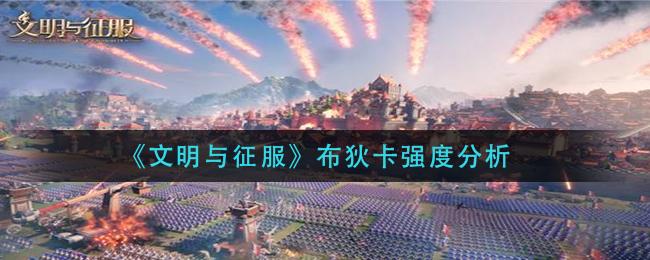 文明与征服布狄卡怎么样(布狄卡强度分析)