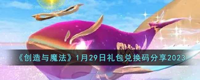 创造与魔法1月29日礼包兑换码是什么(1月29日礼包兑换码分享2023)