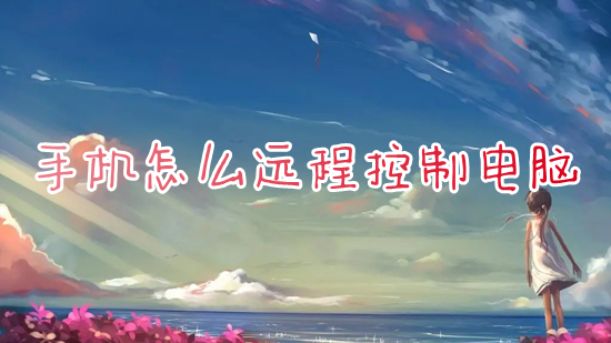 手机怎么远程控制电脑(手机控制电脑的远程软件有什么)
