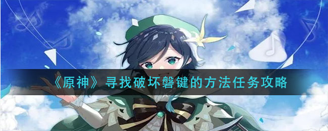原神寻找破坏磐键的方法任务怎么做(寻找破坏磐键的方法任务攻略)