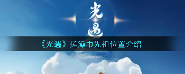 光遇搓澡巾先祖在哪(搓澡巾先祖位置介绍)