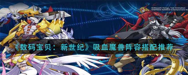 数码宝贝新世纪吸血魔兽阵容怎么搭配(吸血魔兽阵容搭配推荐)