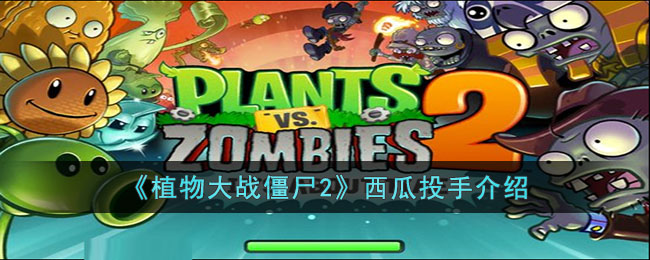 植物大战僵尸2西瓜投手怎么样(植物大战僵尸2西瓜投手介绍)