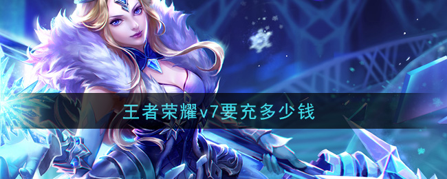 王者荣耀v7要充多少钱(贵族7价格介绍)