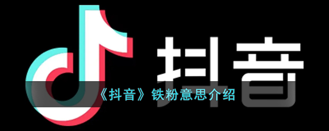 抖音显示铁粉是什么意思(抖音铁粉意思介绍)