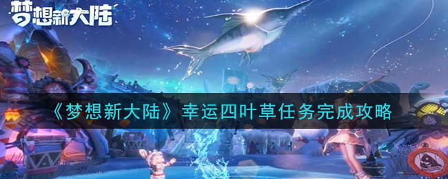 梦想新大陆幸运四叶草任务怎么做(幸运四叶草任务完成攻略)