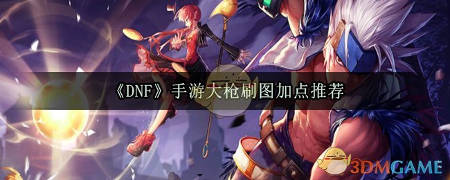 DNF手游大枪刷图怎么加点(枪炮师刷图加点推荐)