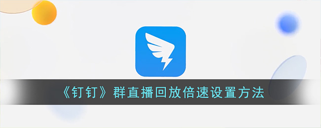 钉钉群直播回放怎么倍速(钉钉群直播回放倍速设置方法)