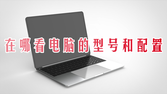 在哪看电脑的型号和配置(怎么查看电脑型号及配置)