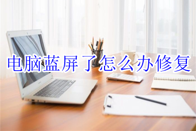 电脑蓝屏了怎么办修复(电脑蓝屏了的解决办法)