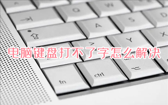 电脑键盘打不了字怎么解决(电脑键盘突然打不了字怎么办)
