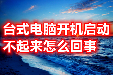 台式电脑开机启动不起来怎么回事(台式电脑开机启动不起来的原因及解决办法