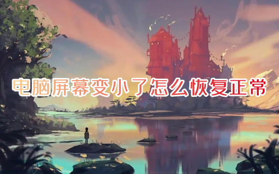 电脑屏幕变小了怎么恢复正常(电脑显示屏幕变小了怎么还原)