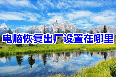 电脑恢复出厂设置在哪里(电脑恢复出厂设置的操作方法)