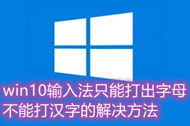 win10输入法只能打出字母不能打汉字的怎么办(解决办法介绍)