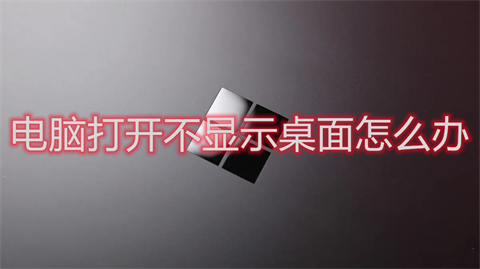 电脑打开不显示桌面怎么办(电脑打开不显示桌面的解决办法)