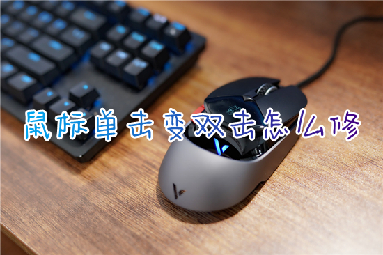 鼠标单击变双击怎么修(鼠标点一下总是成双击怎么办)