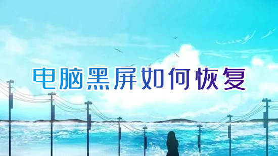 电脑黑屏怎么恢复(电脑开机黑屏怎么解决)