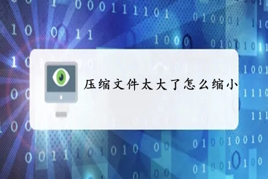 压缩文件太大了怎么缩小(压缩文件太大在压缩的方法介绍)