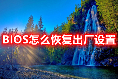 BIOS怎么恢复出厂设置(电脑BIOS恢复出厂默认值的方法教程)