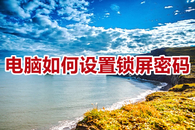 电脑怎么设置锁屏密码(电脑设置锁屏密码的详细教程)