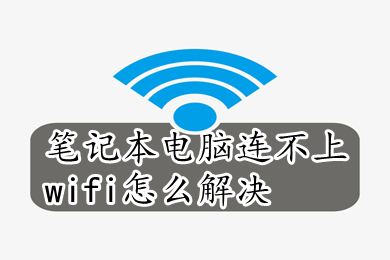 笔记本电脑连不上wifi怎么解决(笔记本电脑连不上wifi的解决办法)