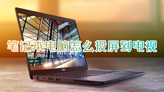 笔记本电脑怎么投屏到电视(电脑怎么投屏到电视上)