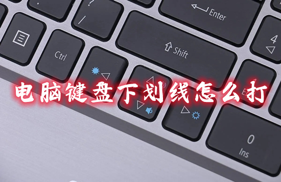 电脑键盘下划线怎么打(电脑怎么输入下划线)