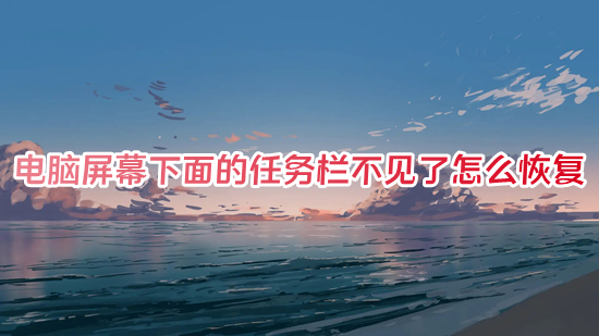 电脑屏幕下面的任务栏不见了怎么恢复(电脑任务栏消失了怎么弄出来)