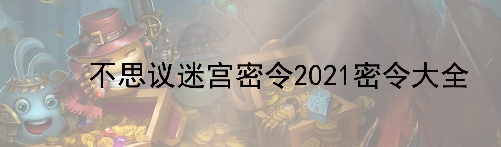 《不思议迷宫》密令2021密令大全