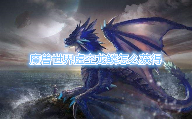 《魔兽世界》虚空龙鳞怎么获得