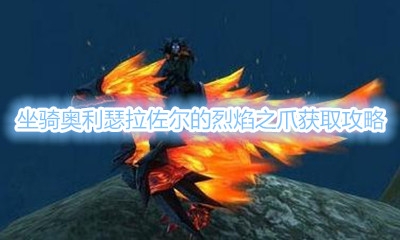 《魔兽世界》坐骑奥利瑟拉佐尔的烈焰之爪获取攻略